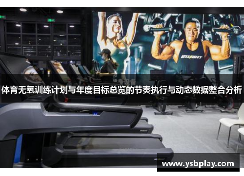 体育无氧训练计划与年度目标总览的节奏执行与动态数据整合分析